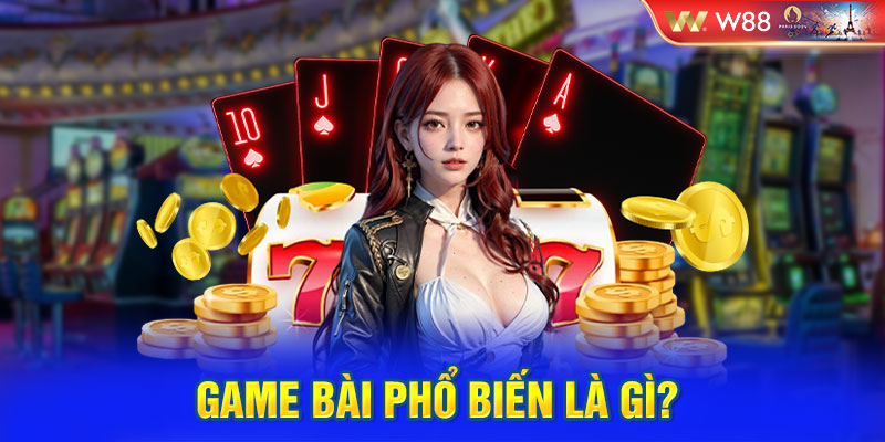 Game bài phổ biến là gì? 