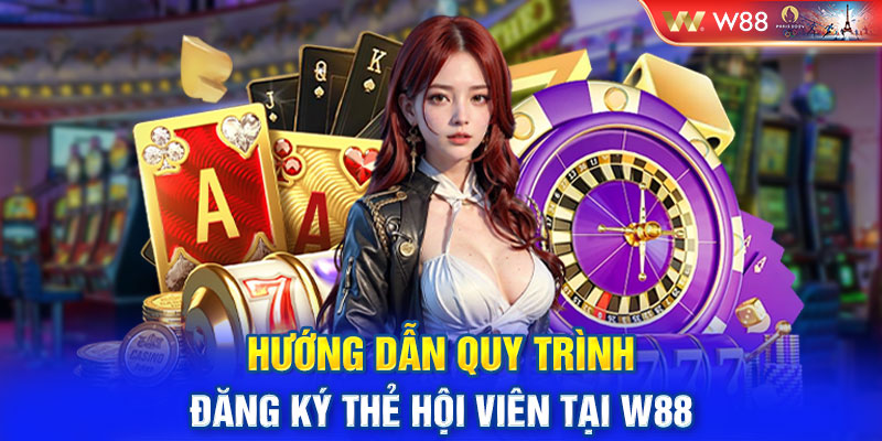 Hướng dẫn quy trình đăng ký thẻ hội viên tại W88