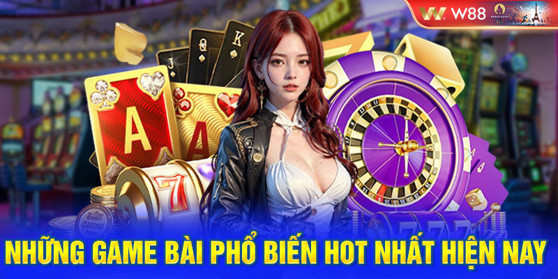 Những game bài phổ biến hot nhất hiện nay 